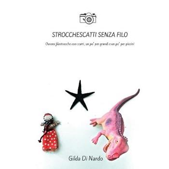 Strocchescatti senza filo. Ovvero filastrocche con scatti, un po' per grandi e un po' per piccini. Ediz. illustrata - Gilda Di Nardo - Libro Youcanprint 2018 | Libraccio.it