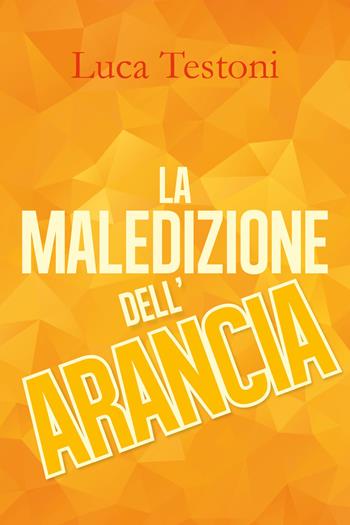 La maledizione dell'arancia - Luca Testoni - Libro Youcanprint 2018 | Libraccio.it