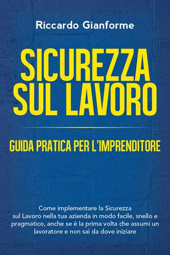 Sicurezza sul lavoro: guida pratica per l'imprenditore. Come implementare la sicurezza sul lavoro nella tua azienda in modo facile, snello e pragmatico - Riccardo Gianforme - Libro Youcanprint 2018 | Libraccio.it