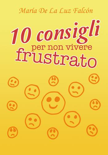 10 consigli per non vivere frustrato - María La Luz Falcón - Libro Youcanprint 2018 | Libraccio.it