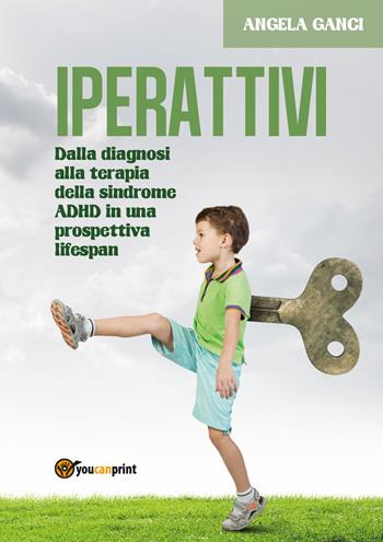 Iperattivi. Dalla diagnosi alla terapia della sindrome ADHD in una prospettiva lifespan - Angela Ganci - Libro Youcanprint 2018 | Libraccio.it