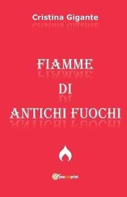 Fiamme di antichi fuochi - Cristina Gigante - Libro Youcanprint 2018, Youcanprint Self-Publishing | Libraccio.it