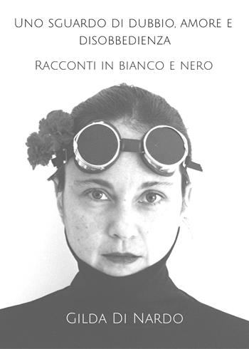 Uno sguardo di dubbio, amore e disobbedienza. Racconti in bianco e nero - Gilda Di Nardo - Libro Youcanprint 2018 | Libraccio.it