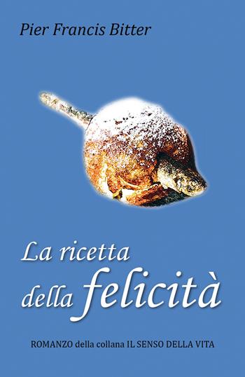 La ricetta della felicità - Pier Francis Bitter - Libro Youcanprint 2018 | Libraccio.it