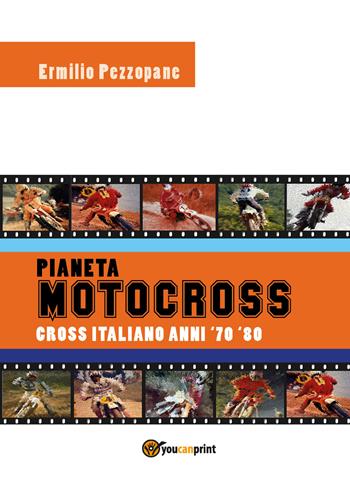 Pianeta motocross. Cross italiano anni '70-'80 - Ermilio Pezzopane - Libro Youcanprint 2018 | Libraccio.it