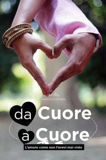 Da cuore a cuore. L'amore come non l'avevi mai visto - Francesco Attorre - Libro Youcanprint 2018 | Libraccio.it