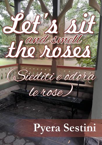 Let's sit and smell the roses (siediti e odora le rose) - Pyera Sestini - Libro Youcanprint 2018 | Libraccio.it