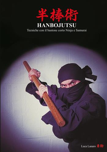 Hanbojutsu. Tecniche del bastone corto ninja e samurai - Luca Lanaro - Libro Youcanprint 2018 | Libraccio.it