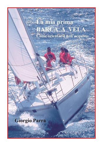 La mia prima barca a vela. Come orientarsi nell'acquisto - Giorgio Parra - Libro Youcanprint 2018 | Libraccio.it