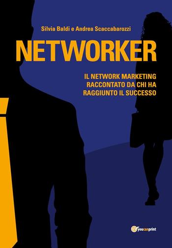 Networker. Il network marketing raccontato da chi ha raggiunto il successo - Silvia Baldi, Andrea Scaccabarozzi - Libro Youcanprint 2018 | Libraccio.it