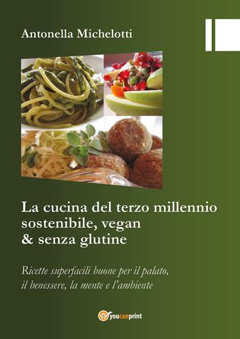 La cucina del terzo millennio sostenibile, vegan & senza glutine - Antonella Michelotti - Libro Youcanprint 2018 | Libraccio.it