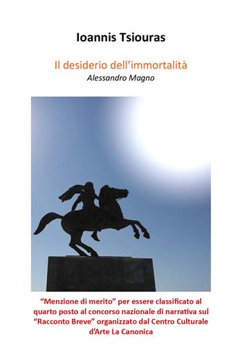 Il desiderio dell'immortalità. Alessandro Magno - Ioannis Tsiouras - Libro Youcanprint 2018 | Libraccio.it