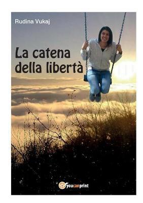 La catena della libertà - Rudina Vukaj - Libro Youcanprint 2018 | Libraccio.it