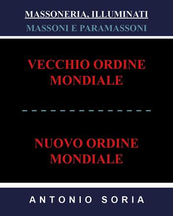 Massoneria, illuminati. Massoni e paramassoni. Vecchio ordine mondiale e nuovo ordine mondiale - Antonio Soria - Libro Youcanprint 2018 | Libraccio.it