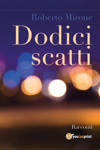 Dodici scatti - Roberto Mirone - Libro Youcanprint 2018 | Libraccio.it
