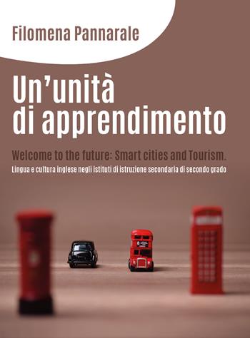 Un' unità di apprendimento. Welcome to the future: smart cities and tourism. Lingua e cultura inglese negli istituti di istruzione secondaria di secondo grado - Filomena Pannarale - Libro Youcanprint 2018 | Libraccio.it