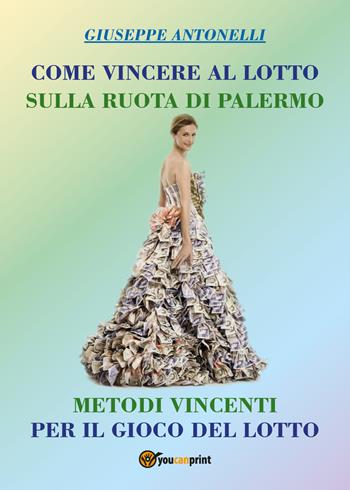 Come vincere al lotto sulla ruota di Palermo - Giuseppe Antonelli - Libro Youcanprint 2018 | Libraccio.it