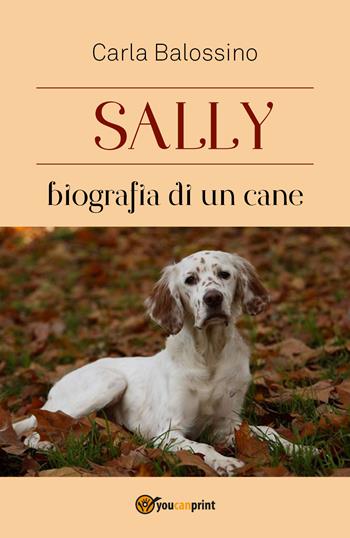 Sally. Biografia di un cane - Carla Balossino - Libro Youcanprint 2018 | Libraccio.it