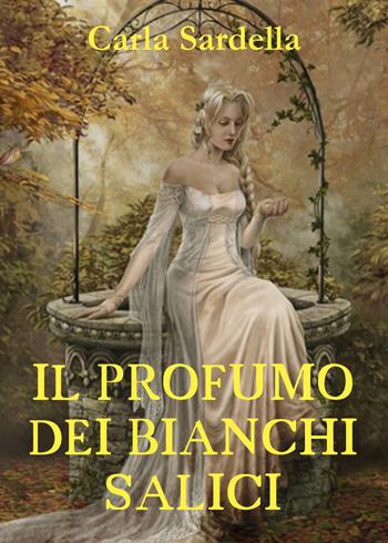 Il profumo dei bianchi salici - Carla Sardella - Libro Youcanprint 2018 | Libraccio.it