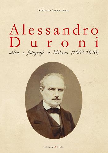 Alessandro Duroni, ottico e fotografo a Milano (1807-1870) - Roberto Caccialanza - Libro Youcanprint 2018 | Libraccio.it