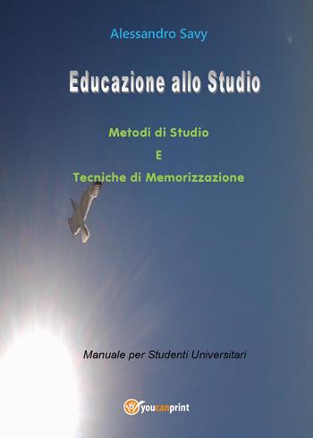 Educazione allo studio. Metodi di studio e tecniche di memorizzazione - Alessandro Savy - Libro Youcanprint 2018 | Libraccio.it