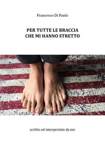 Per tutte le braccia che mi hanno stretto - Francesco Di Paolo - Libro Youcanprint 2018 | Libraccio.it