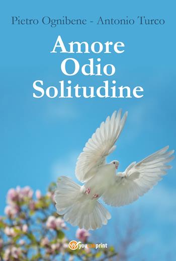 Amore, odio, solitudine - Pietro Ognibene, Antonio Turco - Libro Youcanprint 2018 | Libraccio.it