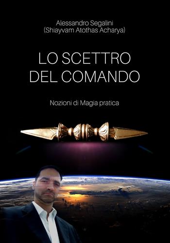 Lo scettro del comando. Nozioni di magia pratica - Alessandro Segalini - Libro Youcanprint 2018 | Libraccio.it