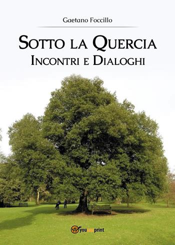Sotto la quercia. Incontri e dialoghi - Gaetano Foccillo - Libro Youcanprint 2018 | Libraccio.it