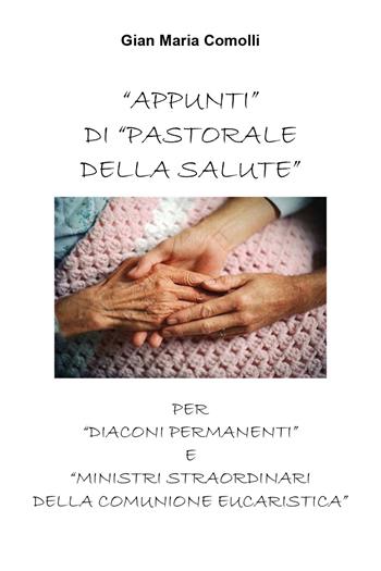 Appunti di pastorale della salute per «diaconi permanenti» e «ministri straordinari della comunione eucaristica» - Gian Maria Comolli - Libro Youcanprint 2018 | Libraccio.it