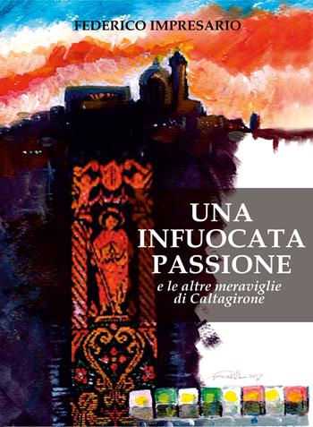 Una infuocata passione e le altre meraviglie di Caltagirone. Ediz. illustrata - Federico Impresario - Libro Youcanprint 2018 | Libraccio.it