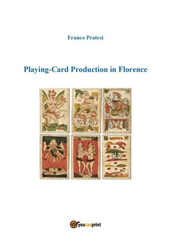 Playing-card production in Florence - Franco Pratesi - Libro Youcanprint 2018 | Libraccio.it