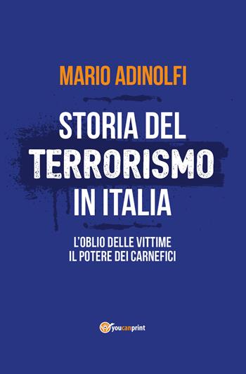 Storia del terrorismo in Italia. L'oblio delle vittime, il potere dei carnefici - Mario Adinolfi - Libro Youcanprint 2018 | Libraccio.it
