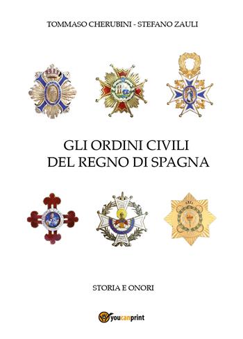 Gli ordini civili del regno di Spagna. Storia e onori - Tommaso Cherubini, Stefano Zauli - Libro Youcanprint 2018 | Libraccio.it