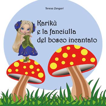Karikù e la fanciulla del bosco incantato - Teresa Zangari - Libro Youcanprint 2018 | Libraccio.it