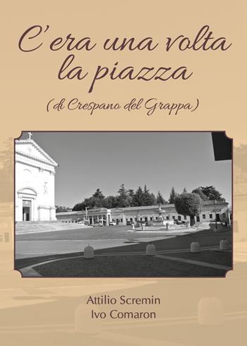 C'era una volta la piazza (di Crespano del Grappa) - Attilio Scremin, Ivo Comaron - Libro Youcanprint 2018 | Libraccio.it