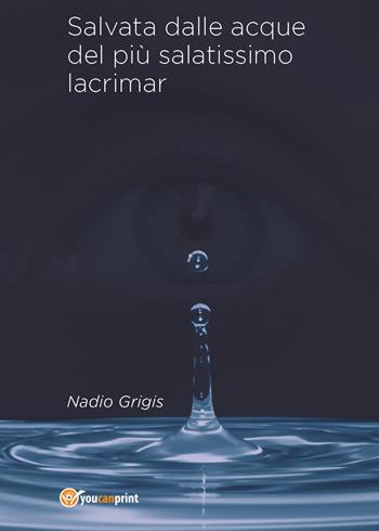 Salvata dalle acque del più salatissimo lacrimar - Nadio Grigis - Libro Youcanprint 2018 | Libraccio.it