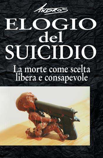Elogio del suicidio. La morte come scelta libera e consapevole - Andros - Libro Youcanprint 2018 | Libraccio.it