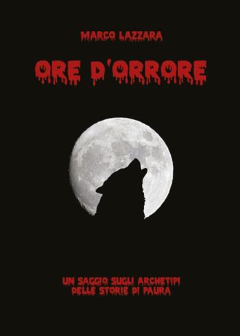 Ore d'orrore. Un saggio sugli archetipi delle storie di paura - Marco Lazzara - Libro Youcanprint 2018 | Libraccio.it