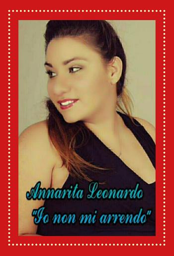 Io non mi arrendo - Annarita Leonardo - Libro Youcanprint 2018 | Libraccio.it