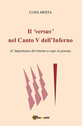 Il versus nel canto V dell'Inferno. L'importanza del ritorno a capo in poesia - Luigi Arista - Libro Youcanprint 2018 | Libraccio.it