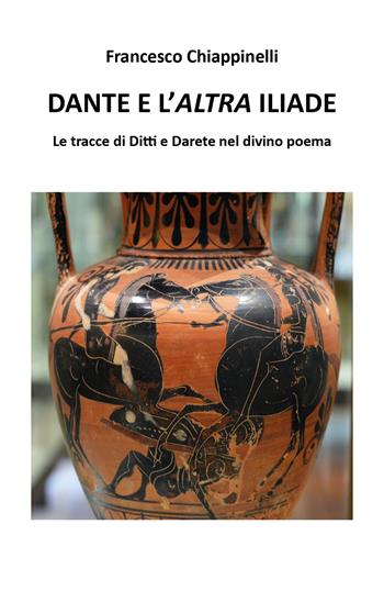 Dante e l'altra Iliade. Le tracce di Ditti e Darete nel divino poema - Francesco Chiappinelli - Libro Youcanprint 2018 | Libraccio.it