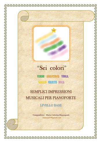 Sei colori. Verde, arancione, viola, giallo, celeste, rosa. Semplici impressioni musicali per pianoforte. Livello base - Maria Caterina Depasquale - Libro Youcanprint 2018 | Libraccio.it