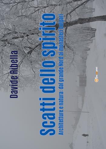 Scatti dello spirito. Architetture e natura: dal grande Nord ai monasteri bulgari. Ediz. illustrata - Davide Ribella - Libro Youcanprint 2018 | Libraccio.it
