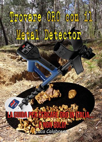 Trovare oro con il metal detector. La guida per cercare oro in Italia... e non solo! - Luca Calabrese - Libro Youcanprint 2018 | Libraccio.it