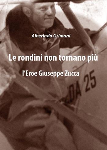 Le rondini non tornano più. L'eroe Giuseppe Zucca - Alberindo Grimani - Libro Youcanprint 2018 | Libraccio.it
