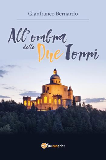All'ombra delle Due Torri - Gianfranco Bernardo - Libro Youcanprint 2018 | Libraccio.it