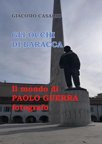 Gli occhi di Baracca. Il mondo di Paolo Guerra fotografo. Ediz. illustrata - Giacomo Casadio - Libro Youcanprint 2018 | Libraccio.it