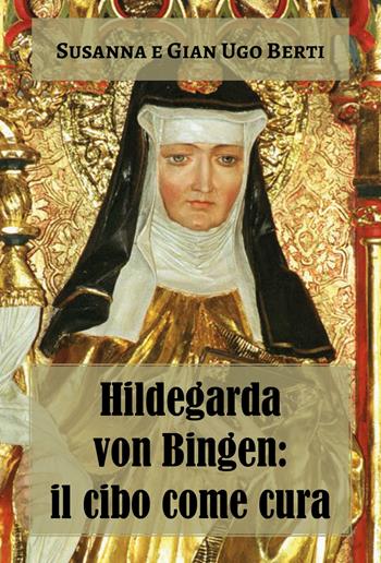 Hildegarda von Bingen: il cibo come cura - Susanna Berti Franceschi, Gian Ugo Berti - Libro Youcanprint 2018 | Libraccio.it