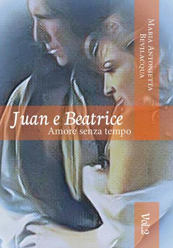 Juan e Beatrice. Amore senza tempo. Vol. 2 - Maria Antonietta Bevilacqua - Libro Youcanprint 2018 | Libraccio.it